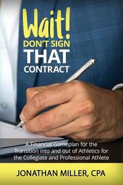 portada Wait! Don't Sign That Contract: A Financial Gameplan for the Transition into and out of Athletics for the Collegiate and Professional Athlete (en Inglés)