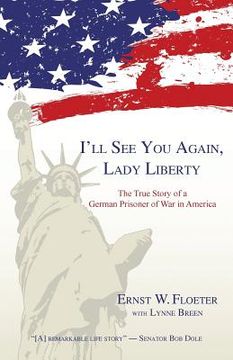 portada I'll See You Again, Lady Liberty: The True Story of a German Prisoner of War in America (en Inglés)