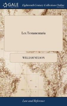 portada Lex Testamentaria: Or, a Compendious System of all the Laws of England, as Well Before the Statute of Henry VIII. as Since, Concerning La (en Inglés)