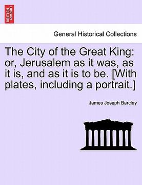 portada the city of the great king: or, jerusalem as it was, as it is, and as it is to be. [with plates, including a portrait.] (en Inglés)