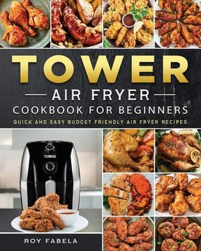 portada Tower Air Fryer Cookbook for Beginners: Quick And Easy Budget Friendly Air Fryer Recipes (en Inglés)