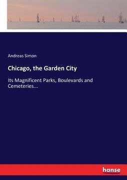portada Chicago, the Garden City: Its Magnificent Parks, Boulevards and Cemeteries... (en Inglés)