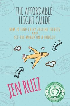 portada The Affordable Flight Guide: How to Find Cheap Airline Tickets and See the World on a Budget (en Inglés)