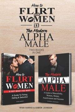 portada How to Flirt with Women & The Modern Alpha Male (2 books in 1): The Essential Men's Guide to Flirting, Dating, Seduction, Money, Success, Assertivenes