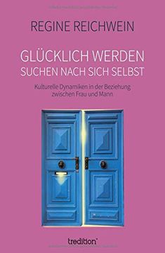 portada Glücklich Werden – Suchen Nach Sich Selbst: Kulturelle Dynamiken in der Beziehung Zwischen Frau und Mann (en Alemán)