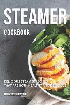 portada Steamer Cookbook: Delicious Steamer Recipes that are Both Healthy and Delicious (en Inglés)
