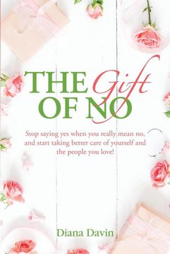portada The Gift of no: Stop Saying yes When you Really Mean no, and Start Taking Better Care of Yourself and the People you Love!