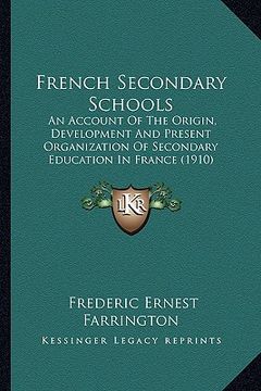 portada french secondary schools: an account of the origin, development and present organization of secondary education in france (1910) (en Inglés)
