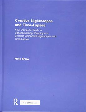 portada Creative Nightscapes and Time-Lapses: Your Complete Guide to Conceptualizing, Planning and Creating Composite Nightscapes and Time-Lapses (en Inglés)