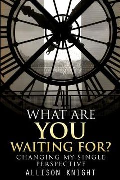 portada What Are You Waiting For?: Changing My Single Perspective (en Inglés)