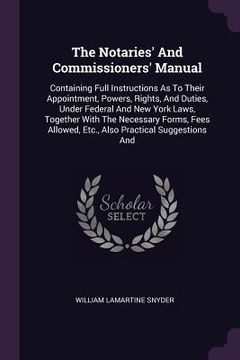 portada The Notaries' And Commissioners' Manual: Containing Full Instructions As To Their Appointment, Powers, Rights, And Duties, Under Federal And New York (en Inglés)