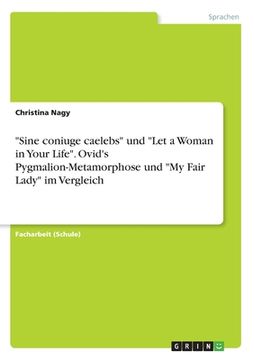 portada "Sine coniuge caelebs" und "Let a Woman in Your Life". Ovid's Pygmalion-Metamorphose und "My Fair Lady" im Vergleich (en Alemán)