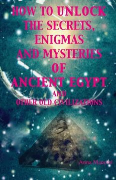 portada How to unlock the secrets, enigmas, and mysteries of Ancient Egypt and other old civilizations (en Inglés)