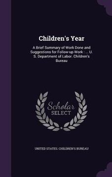 portada Children's Year: A Brief Summary of Work Done and Suggestions for Follow-up Work: ... U. S. Department of Labor. Children's Bureau (en Inglés)