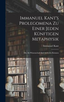 portada Immanuel Kant's Prolegomena zu einer jeden künftigen Metaphysik: Die als Wissenschaft sird auftreten können (en Alemán)