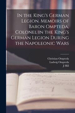 portada In the King's German Legion. Memoirs of Baron Ompteda, Colonel in the King's German Legion During the Napoleonic Wars (en Inglés)