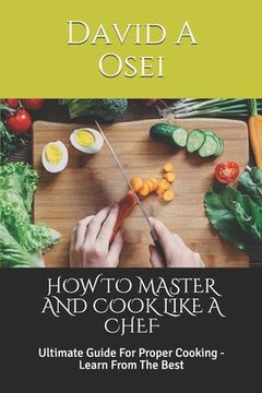 portada How to Master and Cook Like a Chef: Ultimate Guide For Proper Cooking - Learn From The Best (in English)