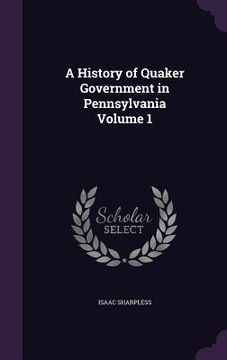 portada A History of Quaker Government in Pennsylvania Volume 1 (en Inglés)