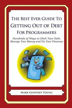 portada The Best Ever Guide to Getting Out of Debt for Programmers: Hundreds of Ways to Ditch Your Debt, Manage Your Money and Fix Your Finances (en Inglés)