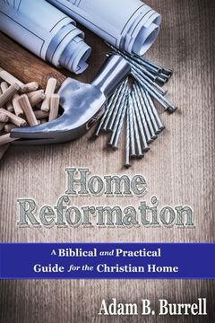portada Home Reformation: A Biblical and Practical Guide for the Christian Home (en Inglés)
