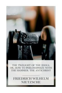 The Twilight of the Idols; Or, how to Philosophize With the Hammer. The Antichrist: Complete Works, Volume Sixteen (en Inglés)