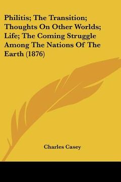 portada philitis; the transition; thoughts on other worlds; life; the coming struggle among the nations of the earth (1876) (in English)