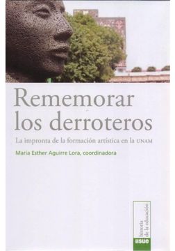 portada Rememorar Los Derroteros: La Impronta De La Formacion Artistica En La Unam