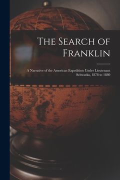 portada The Search of Franklin [microform]: a Narrative of the American Expedition Under Lieutenant Schwatka, 1878 to 1880 (en Inglés)