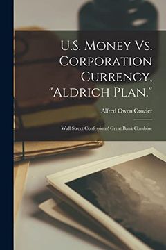 portada U. S. Money vs. Corporation Currency, Aldrich Plan. Wall Street Confessions! Great Bank Combine (en Inglés)