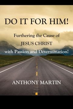 portada DO IT FOR HIM! Furthering the Cause of Jesus Christ with Passion and Determination! (en Inglés)