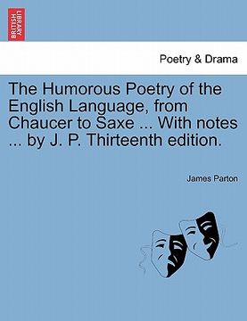 portada the humorous poetry of the english language, from chaucer to saxe ... with notes ... by j. p. thirteenth edition.