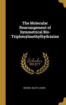 portada The Molecular Rearrangement of Symmetrical Bis-Triphenylmethylhydrazine (en Inglés)