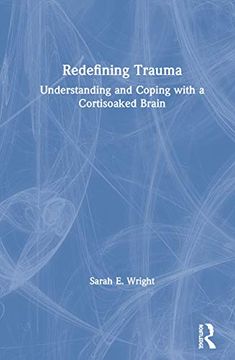 portada Redefining Trauma: Understanding and Coping With a Cortisoaked Brain: Understanding and Coping With a Cortisoaked Brain: (en Inglés)