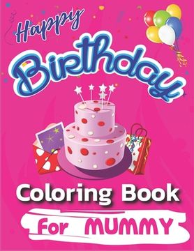portada Happy Birthday Coloring Book for Mummy: An Birthday Coloring Book with beautiful Birthday Cake, Cupcakes, Hat, bears, boys, girls, candles, balloons,