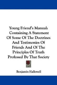 portada young friend's manual: containing a statement of some of the doctrines and testimonies of friends and of the principles of truth professed by (en Inglés)