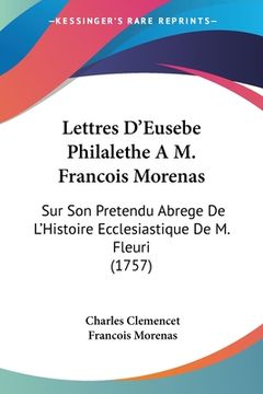 portada Lettres D'Eusebe Philalethe A M. Francois Morenas: Sur Son Pretendu Abrege De L'Histoire Ecclesiastique De M. Fleuri (1757) (en Francés)