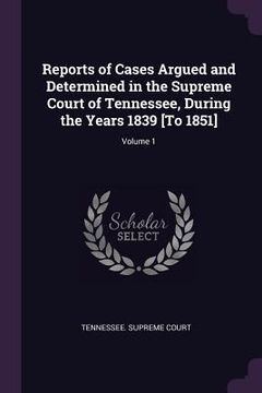 portada Reports of Cases Argued and Determined in the Supreme Court of Tennessee, During the Years 1839 [To 1851]; Volume 1