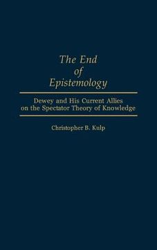 portada the end of epistemology: dewey and his current allies on the spectator theory of knowledge (en Inglés)