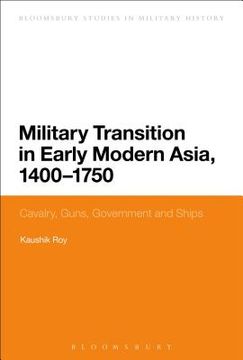 portada Military Transition in Early Modern Asia, 1400-1750: Cavalry, Guns, Government and Ships (en Inglés)