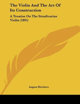 portada the violin and the art of its construction: a treatise on the stradivarius violin (1895) (en Inglés)