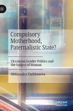 portada Compulsory Motherhood, Paternalistic State?: Ukrainian Gender Politics and the Subject of Woman (en Inglés)