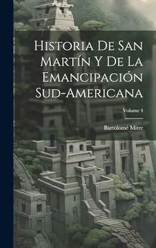 portada Historia de san Martín y de la Emancipación Sud-Americana; Volume 4 (in Spanish)