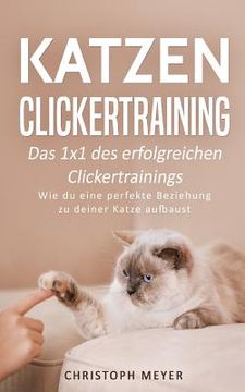 portada Katzen Clickertraining: Das 1x1 des erfolgreichen Clickertrainings - Wie du eine perfekte Beziehung zu deiner Katze aufbaust (en Alemán)