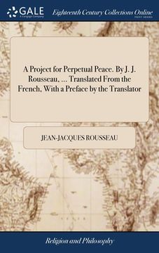 portada A Project for Perpetual Peace. By J. J. Rousseau, ... Translated From the French, With a Preface by the Translator (en Inglés)