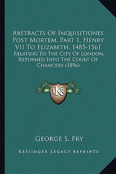 portada abstracts of inquisitiones post mortem, part 1, henry vii to elizabeth, 1485-1561: relating to the city of london, returned into the court of chancery (en Inglés)