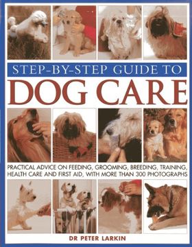 portada Step-By-Step Guide to Dog Care: Practical Advice on Feeding, Grooming, Breeding, Training, Health Care and First Aid, with More Than 300 Photographs (en Inglés)