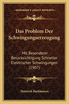 portada Das Problem Der Schwingungserzeugung: Mit Besonderer Berucksichtigung Schneller Elektrischer Schwingungen (1907) (en Alemán)