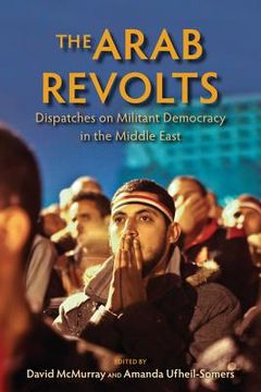portada the arab revolts: dispatches on militant democracy in the middle east (in English)
