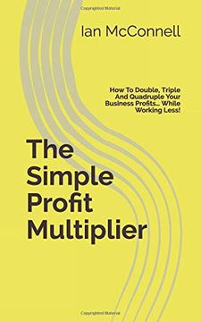 portada The Simple Profit Multiplier: How to Double, Triple and Quadruple Your Business Profits… While Working Less! (en Inglés)
