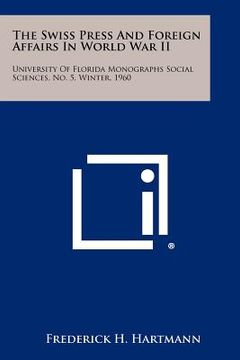 portada the swiss press and foreign affairs in world war ii: university of florida monographs social sciences, no. 5, winter, 1960 (en Inglés)